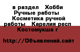  в раздел : Хобби. Ручные работы » Косметика ручной работы . Карелия респ.,Костомукша г.